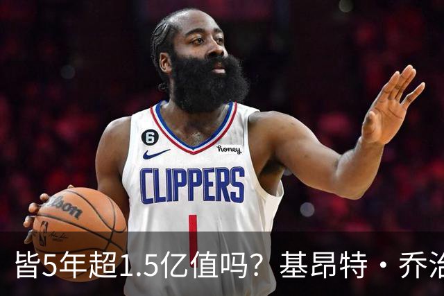 皆5年超1.5亿值吗？基昂特·乔治&奥萨尔续约 工资帽占比最关键